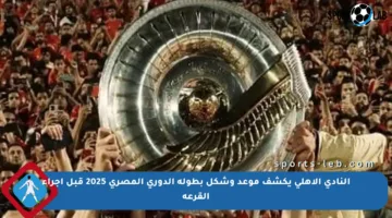النادي الأهلي يكشف موعد وشكل بطولة الدوري المصري 2025 قبل إجراء القرعة